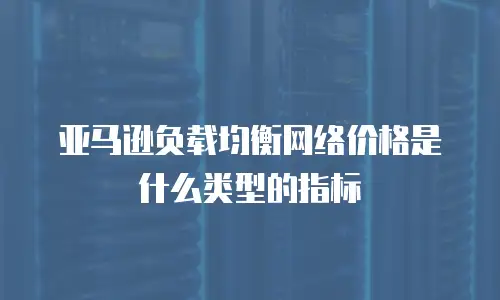 亚马逊负载均衡网络价格是什么类型的指标