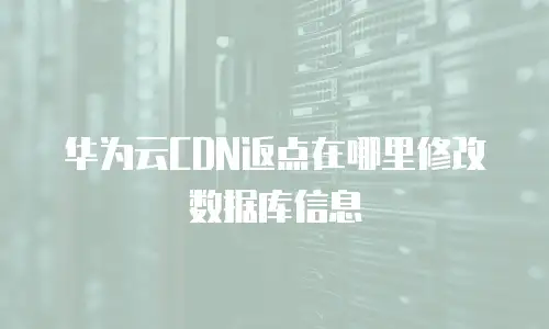 华为云CDN返点在哪里修改数据库信息