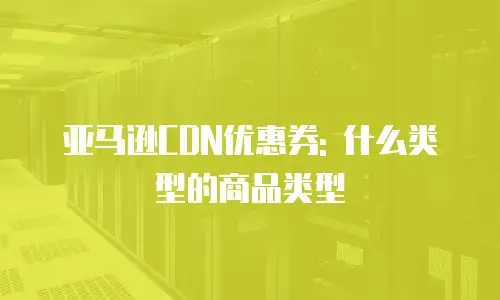 亚马逊CDN优惠券: 什么类型的商品类型