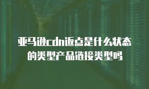 亚马逊cdn返点是什么状态的类型产品链接类型吗