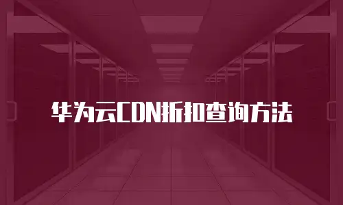 华为云CDN折扣查询方法