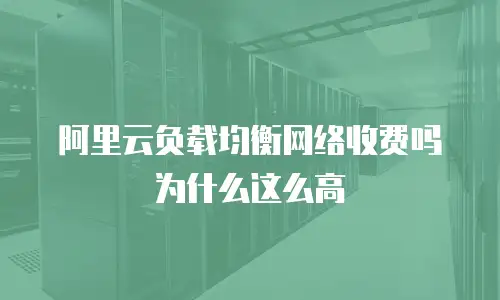 阿里云负载均衡网络收费吗为什么这么高