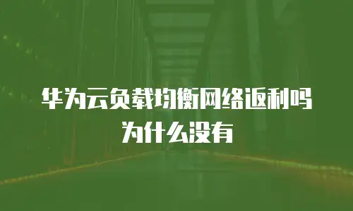 华为云负载均衡网络返利吗为什么没有