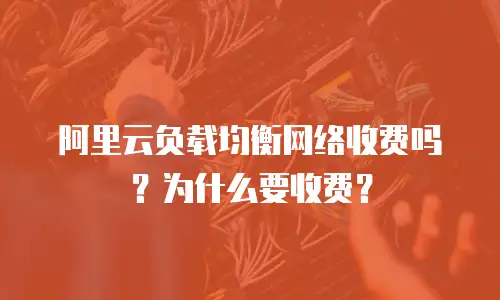 阿里云负载均衡网络收费吗？为什么要收费？