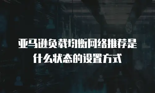 亚马逊负载均衡网络推荐是什么状态的设置方式