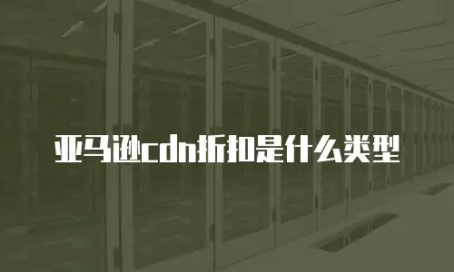 亚马逊cdn折扣是什么类型