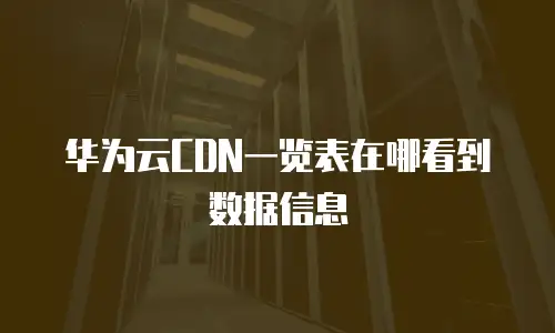 华为云CDN一览表在哪看到数据信息