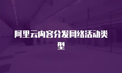 阿里云内容分发网络活动类型