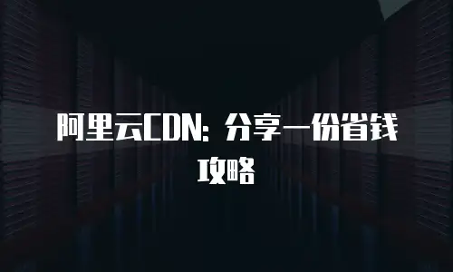 阿里云CDN: 分享一份省钱攻略