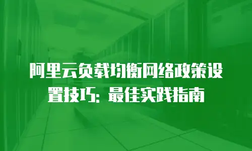 阿里云负载均衡网络政策设置技巧: 最佳实践指南