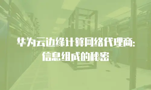 华为云边缘计算网络代理商：信息组成的秘密