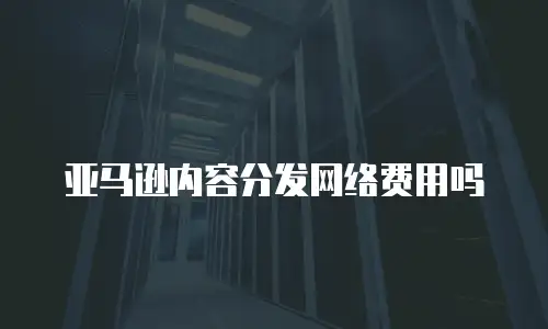 亚马逊内容分发网络费用吗
