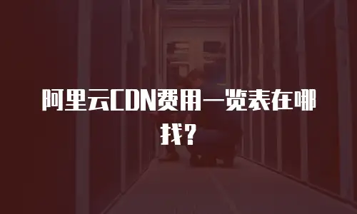 阿里云CDN费用一览表在哪找？