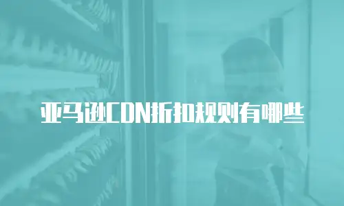 亚马逊CDN折扣规则有哪些