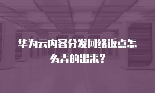 华为云内容分发网络返点怎么弄的出来？
