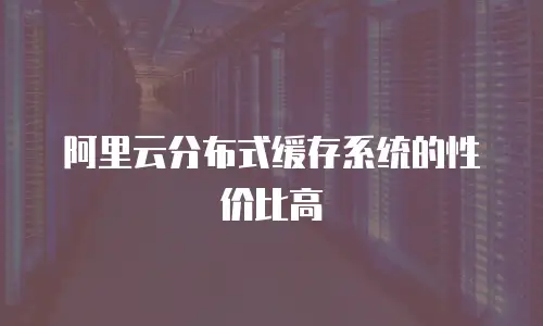 阿里云分布式缓存系统的性价比高