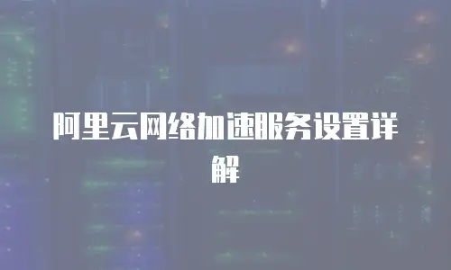 阿里云网络加速服务设置详解