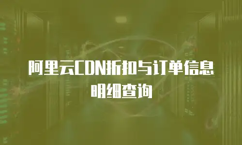 阿里云CDN折扣与订单信息明细查询