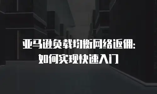 亚马逊负载均衡网络返佣：如何实现快速入门