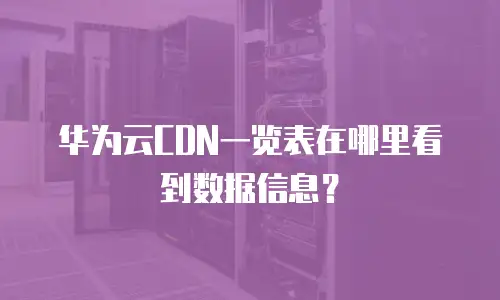 华为云CDN一览表在哪里看到数据信息？