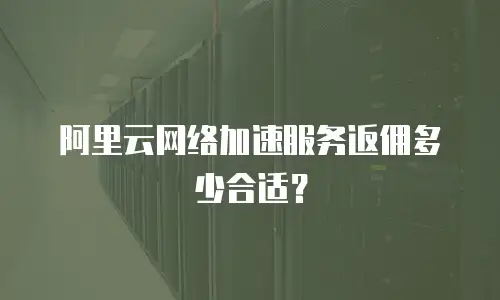 阿里云网络加速服务返佣多少合适？