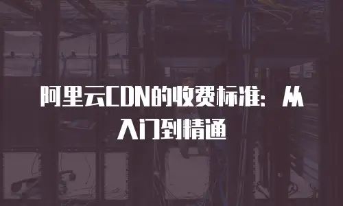 阿里云CDN的收费标准：从入门到精通