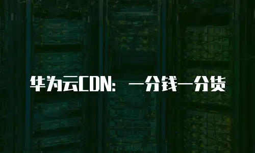 华为云CDN：一分钱一分货
