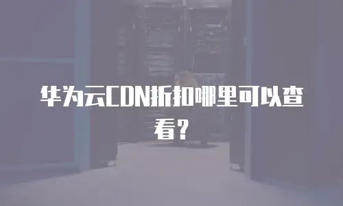 华为云CDN折扣哪里可以查看？