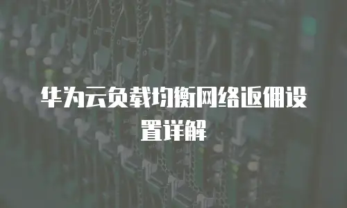 华为云负载均衡网络返佣设置详解