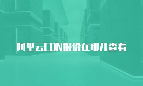 阿里云CDN报价在哪儿查看