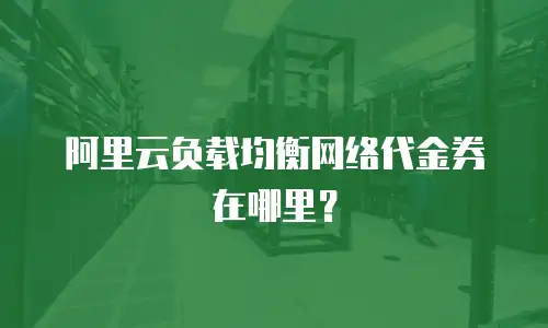 阿里云负载均衡网络代金券在哪里？