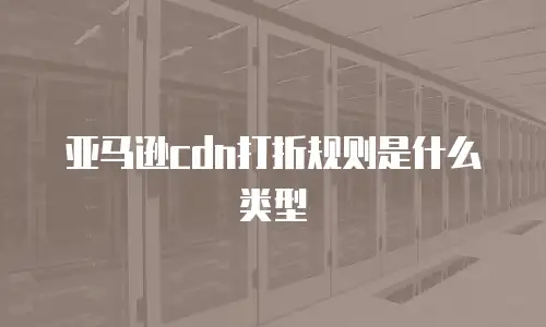 亚马逊cdn打折规则是什么类型
