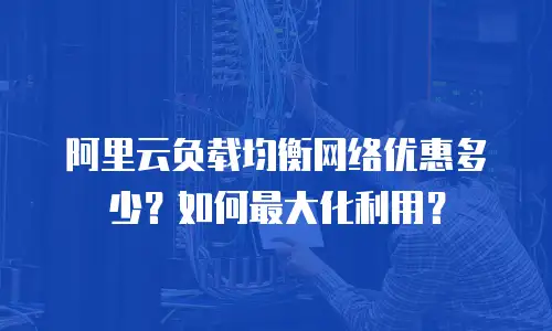 阿里云负载均衡网络优惠多少？如何最大化利用？