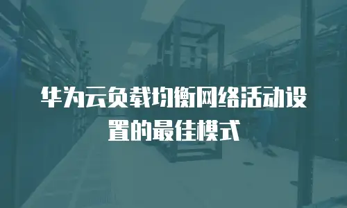 华为云负载均衡网络活动设置的最佳模式