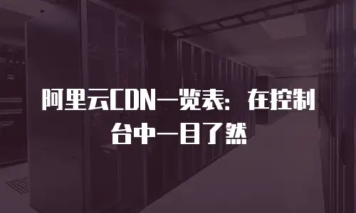 阿里云CDN一览表：在控制台中一目了然