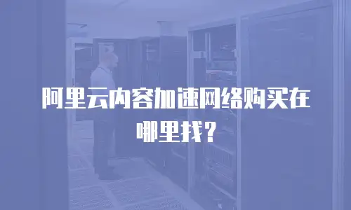 阿里云内容加速网络购买在哪里找？