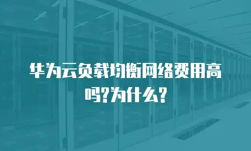 华为云负载均衡网络费用高吗?为什么?