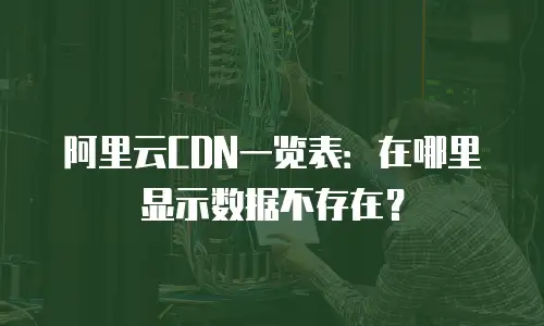 阿里云CDN一览表：在哪里显示数据不存在？
