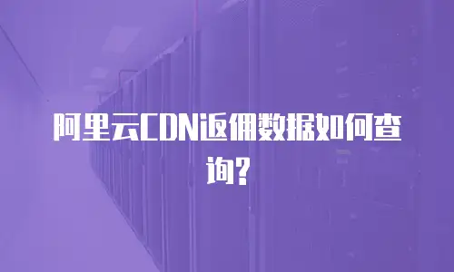 阿里云CDN返佣数据如何查询?