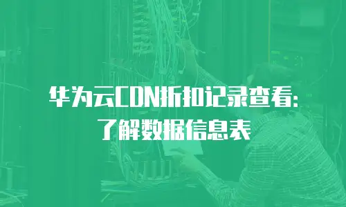 华为云CDN折扣记录查看：了解数据信息表