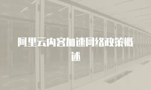 阿里云内容加速网络政策概述