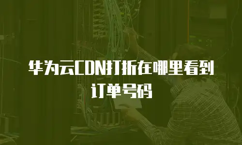 华为云CDN打折在哪里看到订单号码