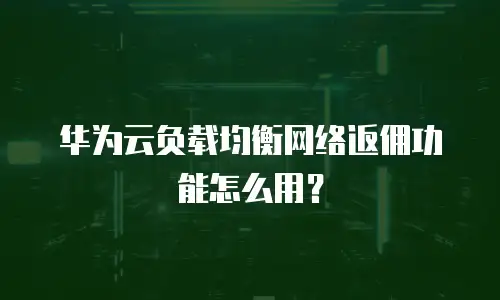 华为云负载均衡网络返佣功能怎么用？