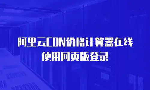 阿里云CDN价格计算器在线使用网页版登录