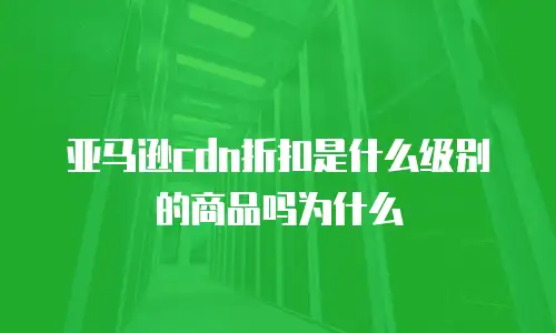 亚马逊cdn折扣是什么级别的商品吗为什么