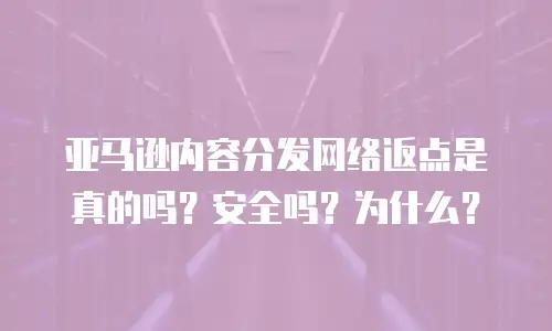 亚马逊内容分发网络返点是真的吗？安全吗？为什么？