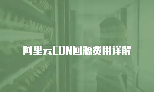 阿里云CDN回源费用详解