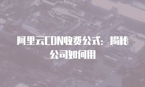 阿里云CDN收费公式：揭秘公司如何用