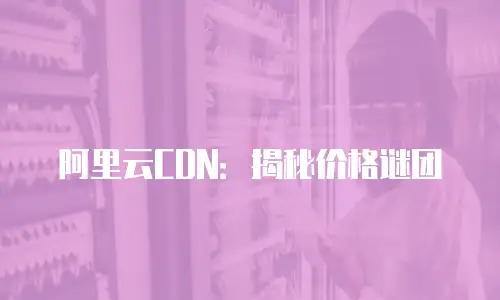 阿里云CDN：揭秘价格谜团