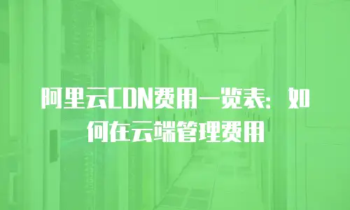 阿里云CDN费用一览表：如何在云端管理费用